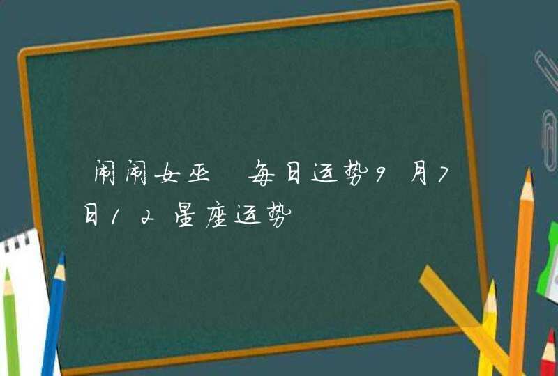 闹闹女巫 每日运势9月7日12星座运势